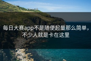 每日大赛app不是随便起量那么简单，不少人就是卡在这里