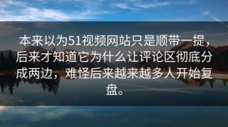 本来以为51视频网站只是顺带一提，后来才知道它为什么让评论区彻底分成两边，难怪后来越来越多人开始复盘。