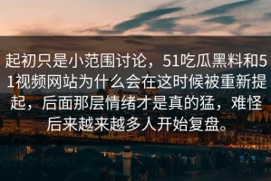 起初只是小范围讨论，51吃瓜黑料和51视频网站为什么会在这时候被重新提起，后面那层情绪才是真的猛，难怪后来越来越多人开始复盘。