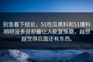 别急着下结论，51吃瓜黑料和51爆料明明没多说却最让人反复琢磨，越想越觉得后面还有东西。