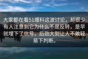 大家都在看51爆料这波讨论，却很少有人注意到它为什么不是反转，是早就埋下了信号，后劲大到让人不敢轻易下判断。