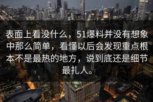 表面上看没什么，51爆料并没有想象中那么简单，看懂以后会发现重点根本不是最热的地方，说到底还是细节最扎人。