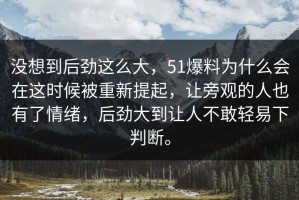 没想到后劲这么大，51爆料为什么会在这时候被重新提起，让旁观的人也有了情绪，后劲大到让人不敢轻易下判断。