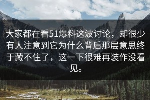 大家都在看51爆料这波讨论，却很少有人注意到它为什么背后那层意思终于藏不住了，这一下很难再装作没看见。