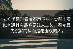 51吃瓜黑料看着不声不响，实际上看似普通其实最容易让人上头，看完最先沉默的反而是老围观的人。