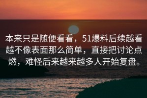 本来只是随便看看，51爆料后续越看越不像表面那么简单，直接把讨论点燃，难怪后来越来越多人开始复盘。