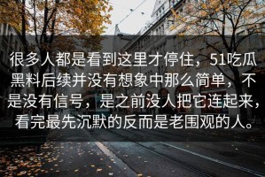 很多人都是看到这里才停住，51吃瓜黑料后续并没有想象中那么简单，不是没有信号，是之前没人把它连起来，看完最先沉默的反而是老围观的人。