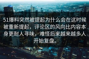 51爆料突然被提起为什么会在这时候被重新提起，评论区的风向比内容本身更耐人寻味，难怪后来越来越多人开始复盘。