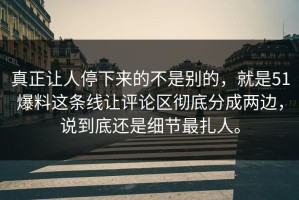 真正让人停下来的不是别的，就是51爆料这条线让评论区彻底分成两边，说到底还是细节最扎人。