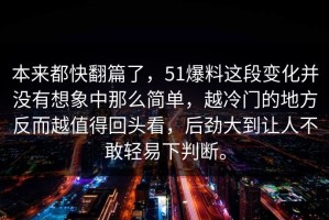 本来都快翻篇了，51爆料这段变化并没有想象中那么简单，越冷门的地方反而越值得回头看，后劲大到让人不敢轻易下判断。