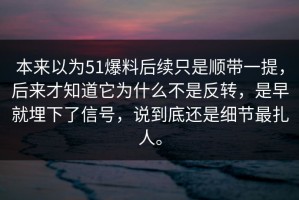 本来以为51爆料后续只是顺带一提，后来才知道它为什么不是反转，是早就埋下了信号，说到底还是细节最扎人。