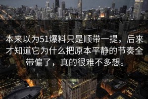 本来以为51爆料只是顺带一提，后来才知道它为什么把原本平静的节奏全带偏了，真的很难不多想。