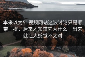 本来以为51视频网站这波讨论只是顺带一提，后来才知道它为什么一出来就让人感觉不太对
