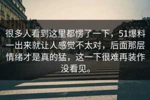 很多人看到这里都愣了一下，51爆料一出来就让人感觉不太对，后面那层情绪才是真的猛，这一下很难再装作没看见。