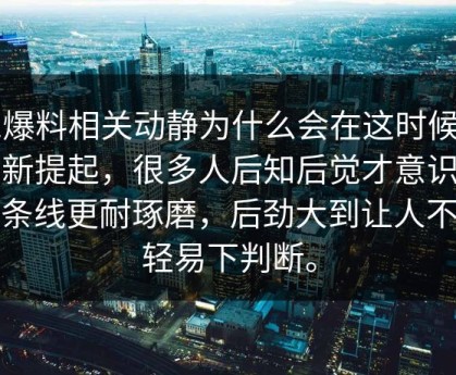 51爆料相关动静为什么会在这时候被重新提起，很多人后知后觉才意识到这条线更耐琢磨，后劲大到让人不敢轻易下判断。