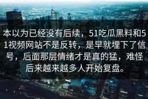 本以为已经没有后续，51吃瓜黑料和51视频网站不是反转，是早就埋下了信号，后面那层情绪才是真的猛，难怪后来越来越多人开始复盘。