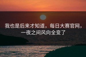 我也是后来才知道，每日大赛官网，一夜之间风向全变了