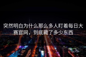 突然明白为什么那么多人盯着每日大赛官网，到底藏了多少东西
