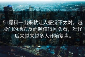 51爆料一出来就让人感觉不太对，越冷门的地方反而越值得回头看，难怪后来越来越多人开始复盘。