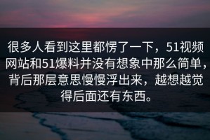很多人看到这里都愣了一下，51视频网站和51爆料并没有想象中那么简单，背后那层意思慢慢浮出来，越想越觉得后面还有东西。