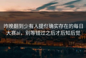 昨晚翻到少有人提但确实存在的每日大赛ai，别等错过之后才后知后觉