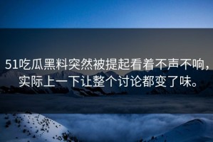 51吃瓜黑料突然被提起看着不声不响，实际上一下让整个讨论都变了味。