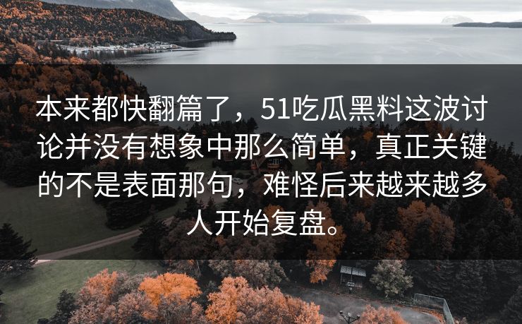 本来都快翻篇了，51吃瓜黑料这波讨论并没有想象中那么简单，真正关键的不是表面那句，难怪后来越来越多人开始复盘。