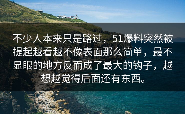 不少人本来只是路过，51爆料突然被提起越看越不像表面那么简单，最不显眼的地方反而成了最大的钩子，越想越觉得后面还有东西。