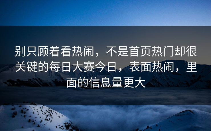 别只顾着看热闹，不是首页热门却很关键的每日大赛今日，表面热闹，里面的信息量更大