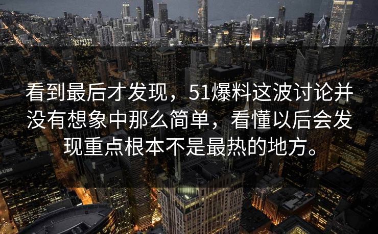 看到最后才发现，51爆料这波讨论并没有想象中那么简单，看懂以后会发现重点根本不是最热的地方。