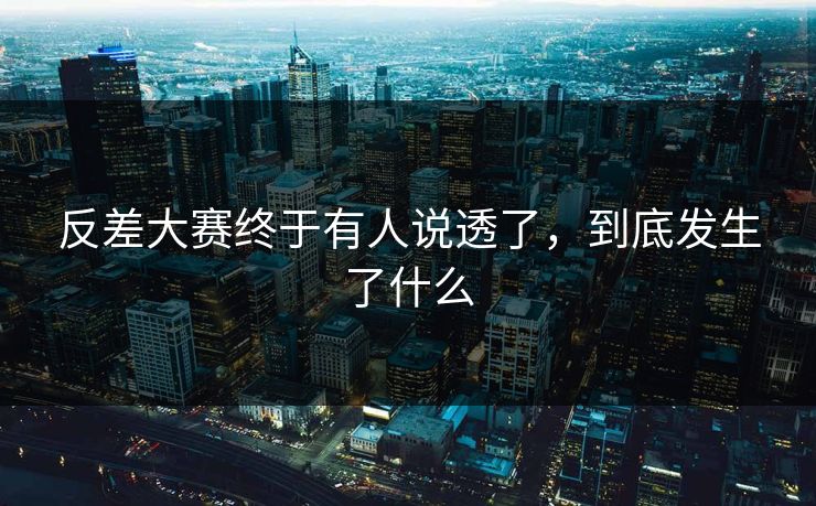 反差大赛终于有人说透了，到底发生了什么