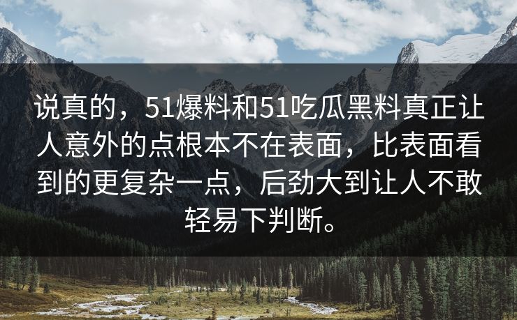 说真的，51爆料和51吃瓜黑料真正让人意外的点根本不在表面，比表面看到的更复杂一点，后劲大到让人不敢轻易下判断。