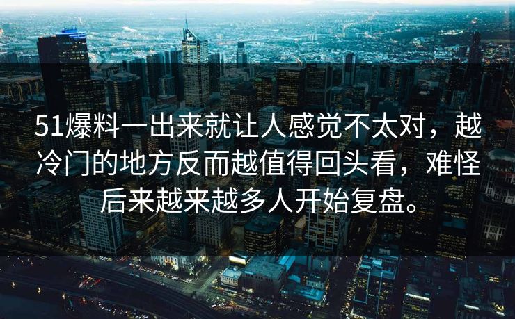 51爆料一出来就让人感觉不太对，越冷门的地方反而越值得回头看，难怪后来越来越多人开始复盘。