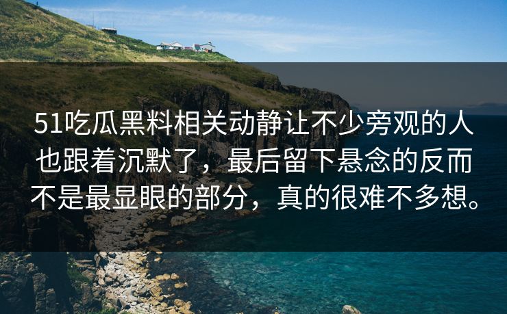 51吃瓜黑料相关动静让不少旁观的人也跟着沉默了，最后留下悬念的反而不是最显眼的部分，真的很难不多想。