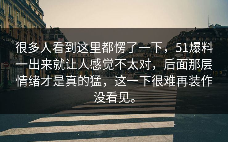 很多人看到这里都愣了一下，51爆料一出来就让人感觉不太对，后面那层情绪才是真的猛，这一下很难再装作没看见。