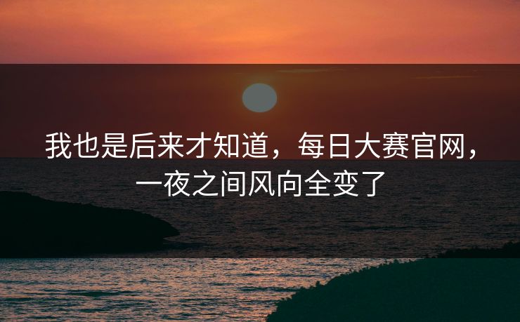 我也是后来才知道，每日大赛官网，一夜之间风向全变了