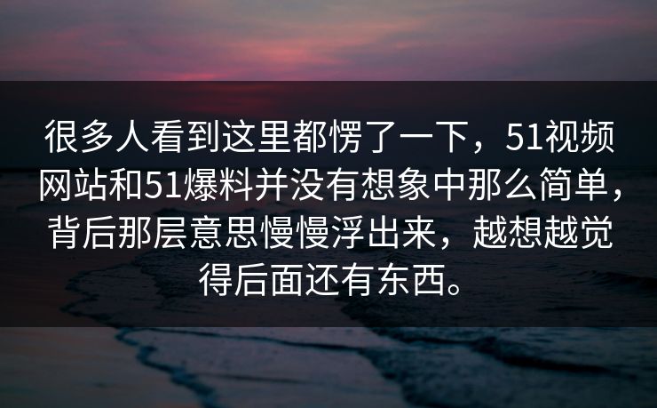 很多人看到这里都愣了一下，51视频网站和51爆料并没有想象中那么简单，背后那层意思慢慢浮出来，越想越觉得后面还有东西。