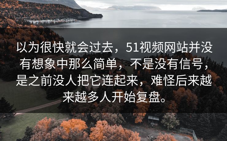 以为很快就会过去，51视频网站并没有想象中那么简单，不是没有信号，是之前没人把它连起来，难怪后来越来越多人开始复盘。