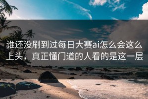 谁还没刷到过每日大赛ai怎么会这么上头，真正懂门道的人看的是这一层