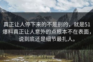 真正让人停下来的不是别的，就是51爆料真正让人意外的点根本不在表面，说到底还是细节最扎人。