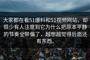 大家都在看51爆料和51视频网站，却很少有人注意到它为什么把原本平静的节奏全带偏了，越想越觉得后面还有东西。