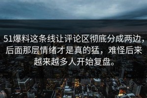 51爆料这条线让评论区彻底分成两边，后面那层情绪才是真的猛，难怪后来越来越多人开始复盘。