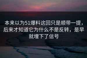 本来以为51爆料这回只是顺带一提，后来才知道它为什么不是反转，是早就埋下了信号