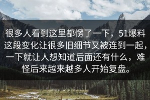 很多人看到这里都愣了一下，51爆料这段变化让很多旧细节又被连到一起，一下就让人想知道后面还有什么，难怪后来越来越多人开始复盘。