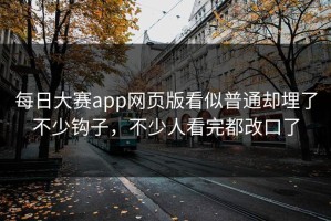 每日大赛app网页版看似普通却埋了不少钩子，不少人看完都改口了