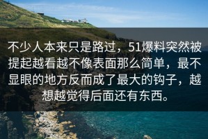 不少人本来只是路过，51爆料突然被提起越看越不像表面那么简单，最不显眼的地方反而成了最大的钩子，越想越觉得后面还有东西。