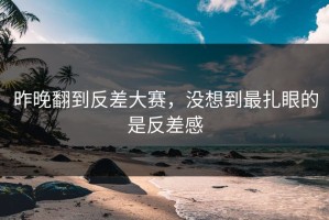 昨晚翻到反差大赛，没想到最扎眼的是反差感