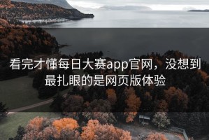 看完才懂每日大赛app官网，没想到最扎眼的是网页版体验