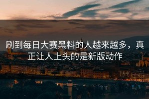 刷到每日大赛黑料的人越来越多，真正让人上头的是新版动作