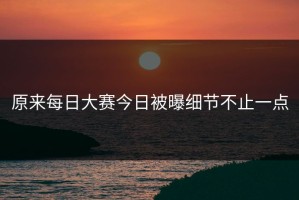 原来每日大赛今日被曝细节不止一点